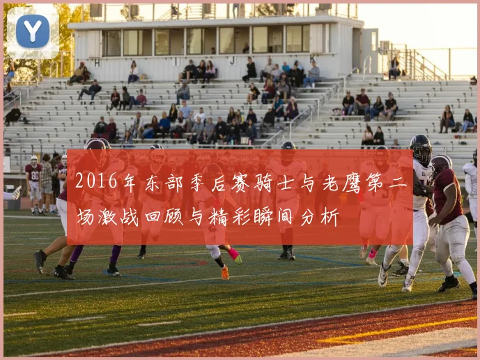 2016年东部季后赛骑士与老鹰第二场激战回顾与精彩瞬间分析