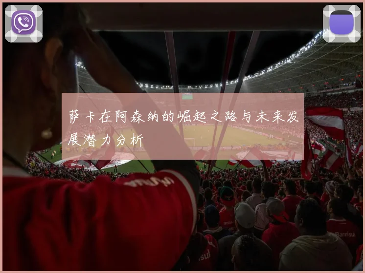 萨卡在阿森纳的崛起之路与未来发展潜力分析