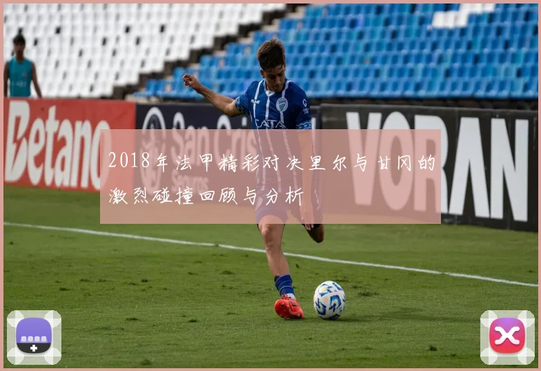 2018年法甲精彩对决里尔与甘冈的激烈碰撞回顾与分析