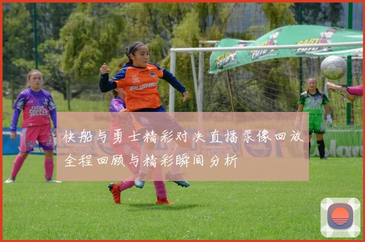 快船与勇士精彩对决直播录像回放全程回顾与精彩瞬间分析