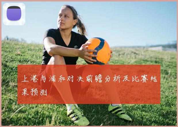 上港与浦和对决前瞻分析及比赛结果预测