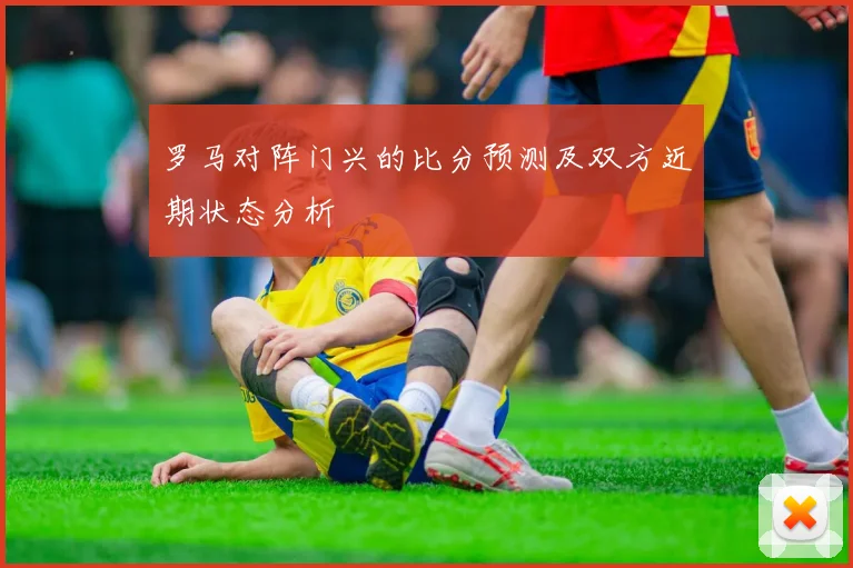 罗马对阵门兴的比分预测及双方近期状态分析
