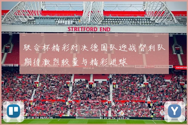 联合杯精彩对决德国队迎战智利队期待激烈较量与精彩进球