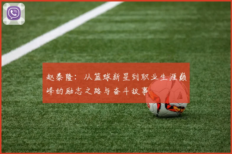 赵泰隆：从篮球新星到职业生涯巅峰的励志之路与奋斗故事