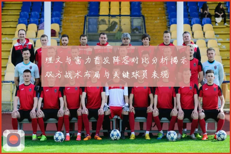理文与富力首发阵容对比分析揭示双方战术布局与关键球员表现