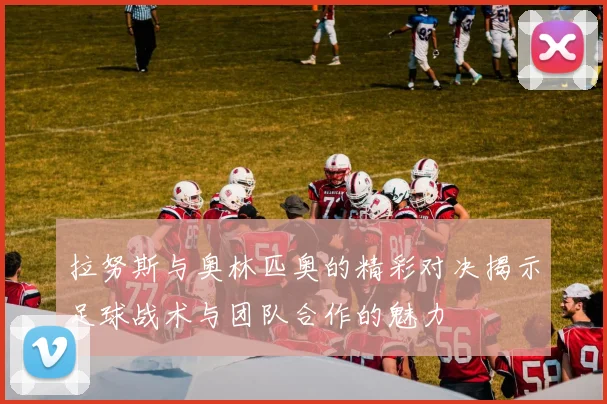 拉努斯与奥林匹奥的精彩对决揭示足球战术与团队合作的魅力