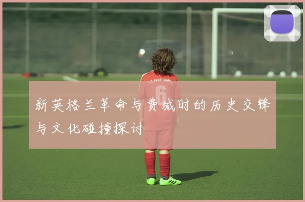 新英格兰革命与费城时的历史交锋与文化碰撞探讨