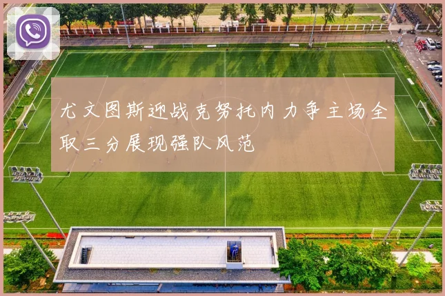 尤文图斯迎战克努托内力争主场全取三分展现强队风范