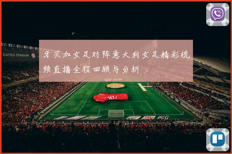 牙买加女足对阵意大利女足精彩视频直播全程回顾与分析